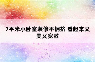 7平米小卧室装修不拥挤 看起来又美又宽敞